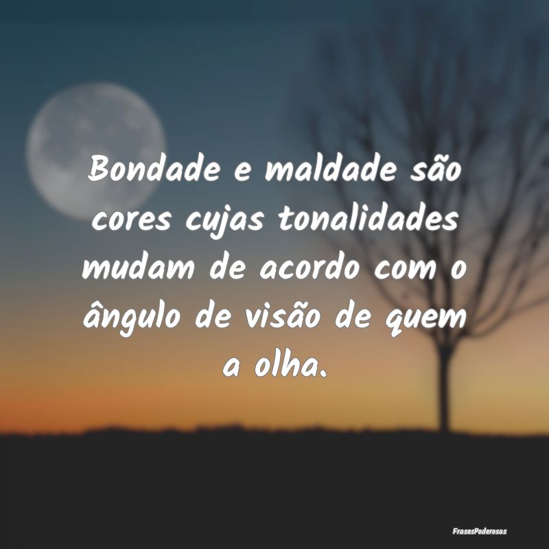 Bondade e maldade são cores cujas tonalidades mud... Bondade e maldade são cores cujas tonalidades mud...