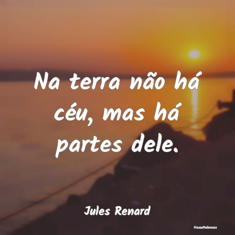 Na terra não há céu, mas há partes dele....