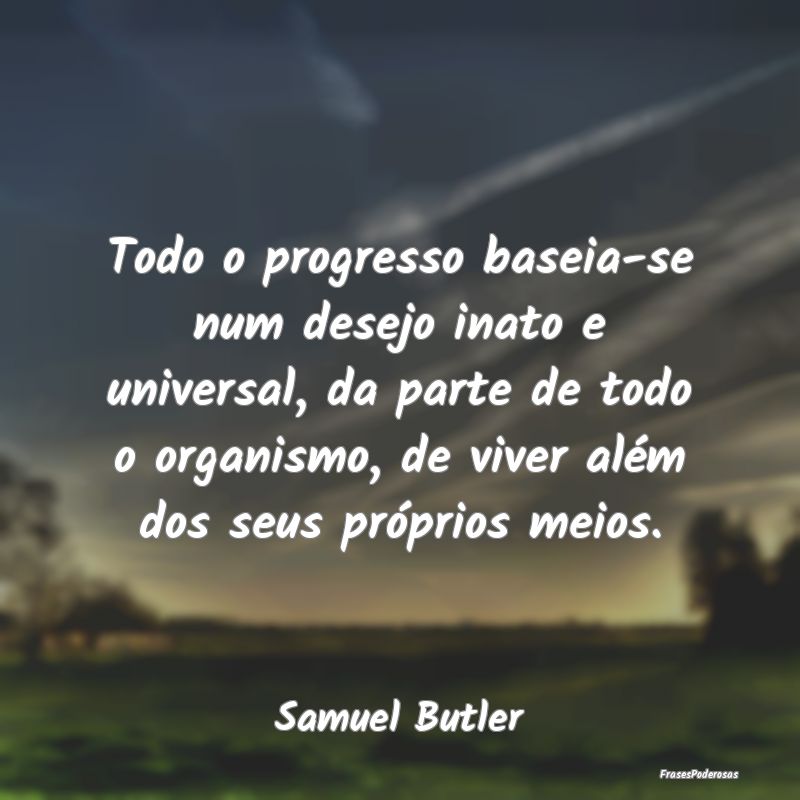 Todo o progresso baseia-se num desejo inato e univ... Todo o progresso baseia-se num desejo inato e univ...