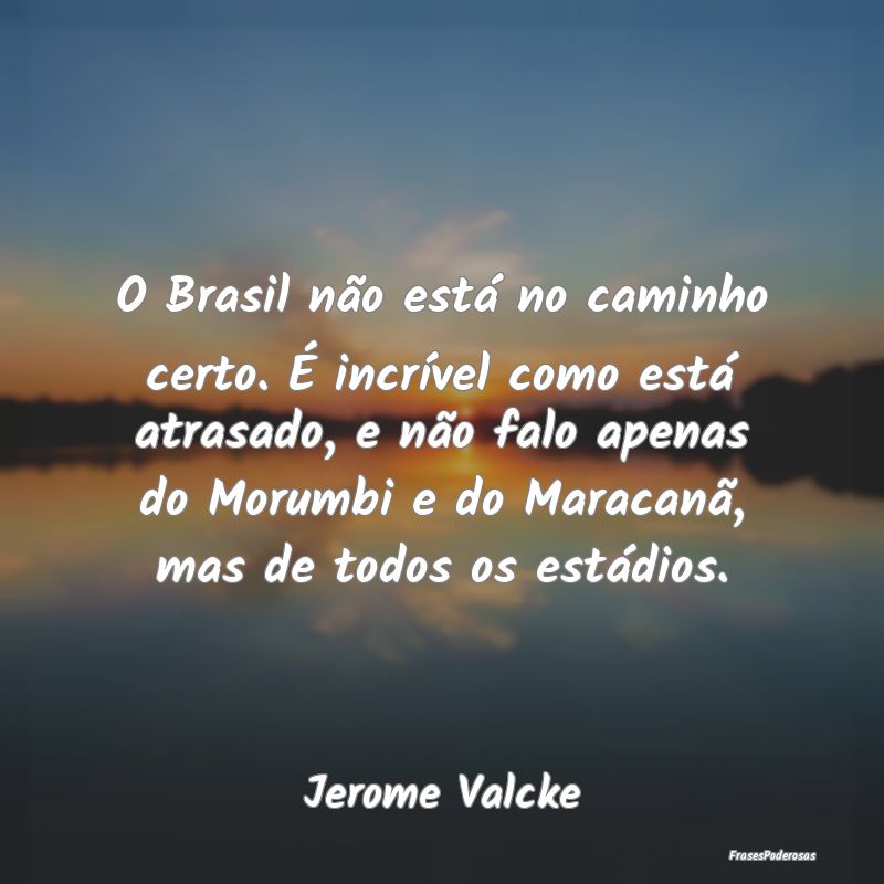 O Brasil não está no caminho certo. É incrível... O Brasil não está no caminho certo. É incrível...