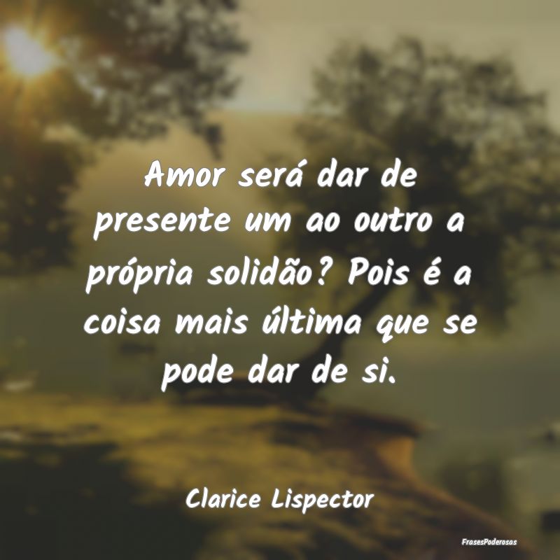 Amor será dar de presente um ao outro a própria ... Amor será dar de presente um ao outro a própria ...