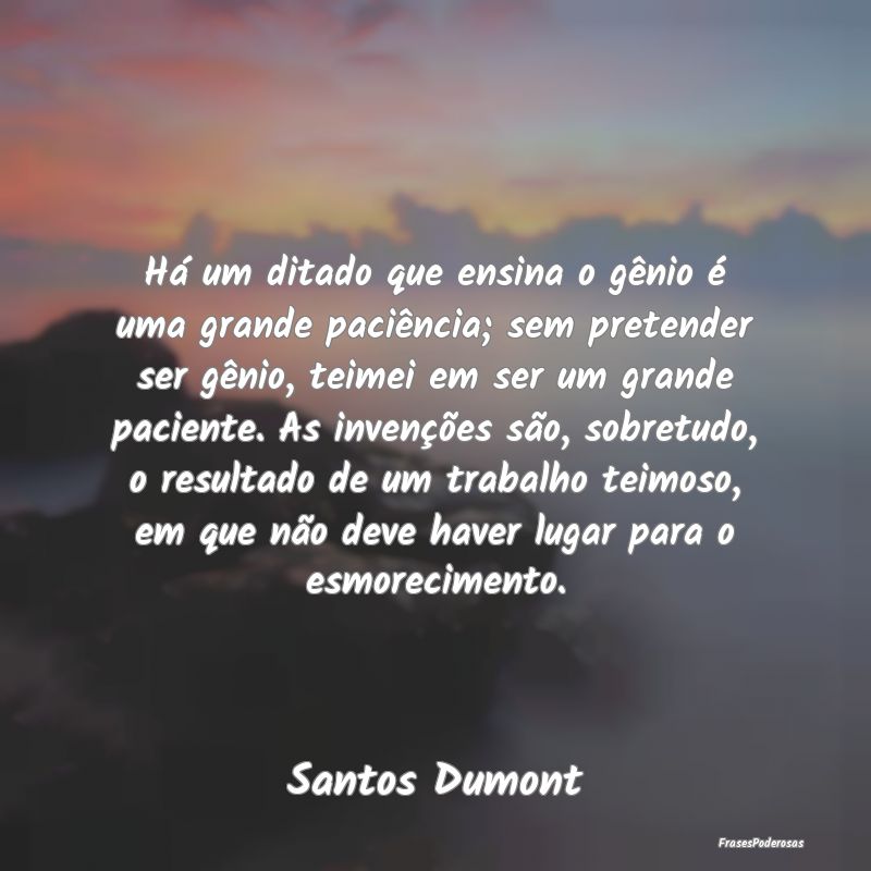 Há um ditado que ensina o gênio é uma grande pa...