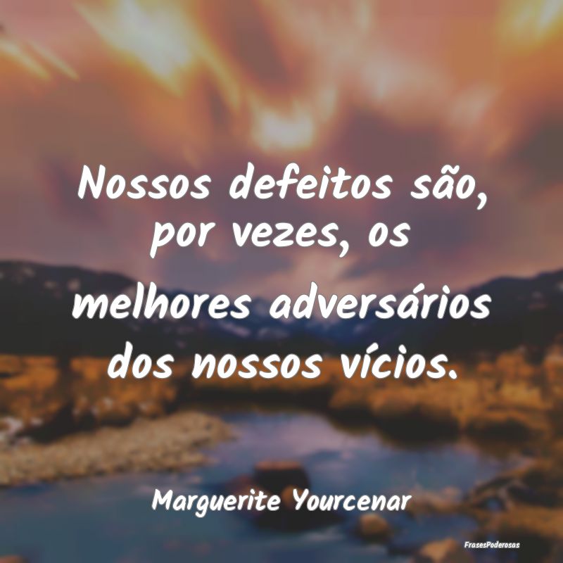 Frases de Vicios - Nossos defeitos são, por vezes, os melhores adver...