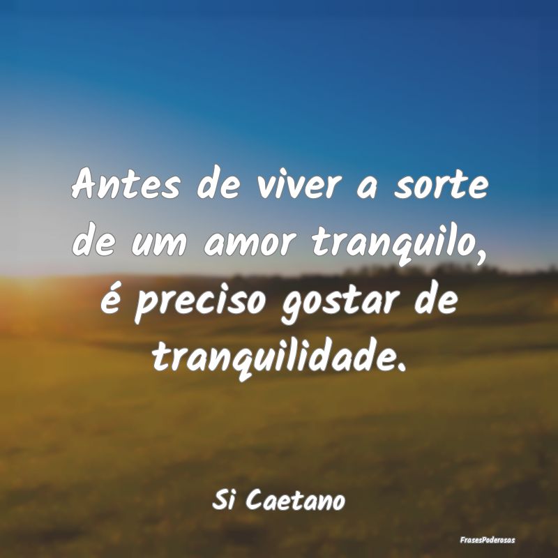 Antes de viver a sorte de um amor tranquilo, é pr...