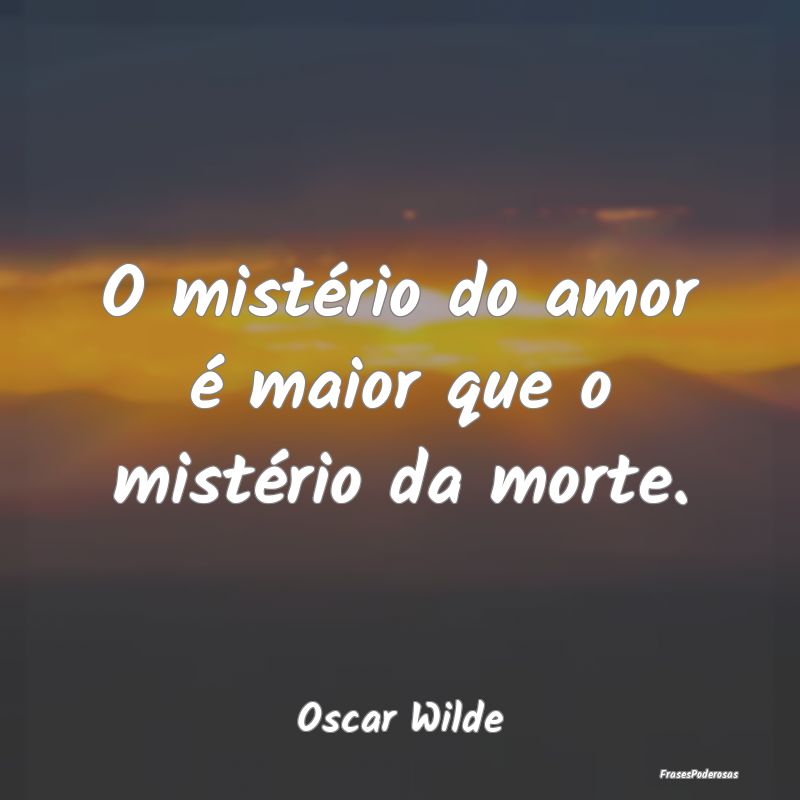 O mistério do amor é maior que o mistério da mo...