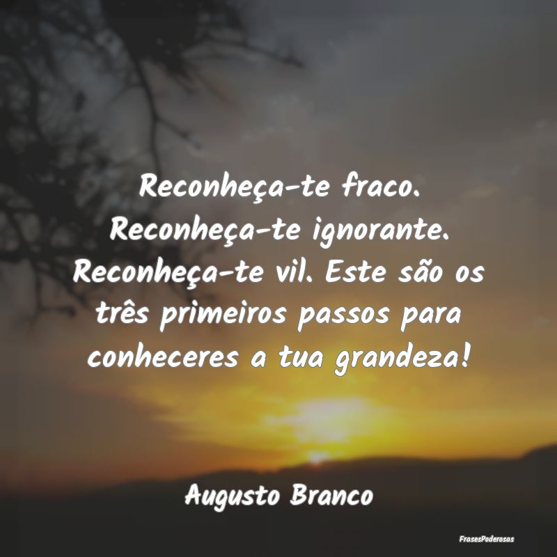 Reconheça-te fraco. Reconheça-te ignorante. Reco... Reconheça-te fraco. Reconheça-te ignorante. Reco...