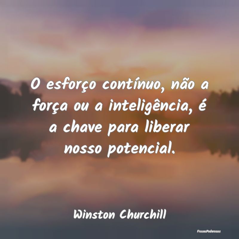 O esforço contínuo, não a força ou a inteligê...