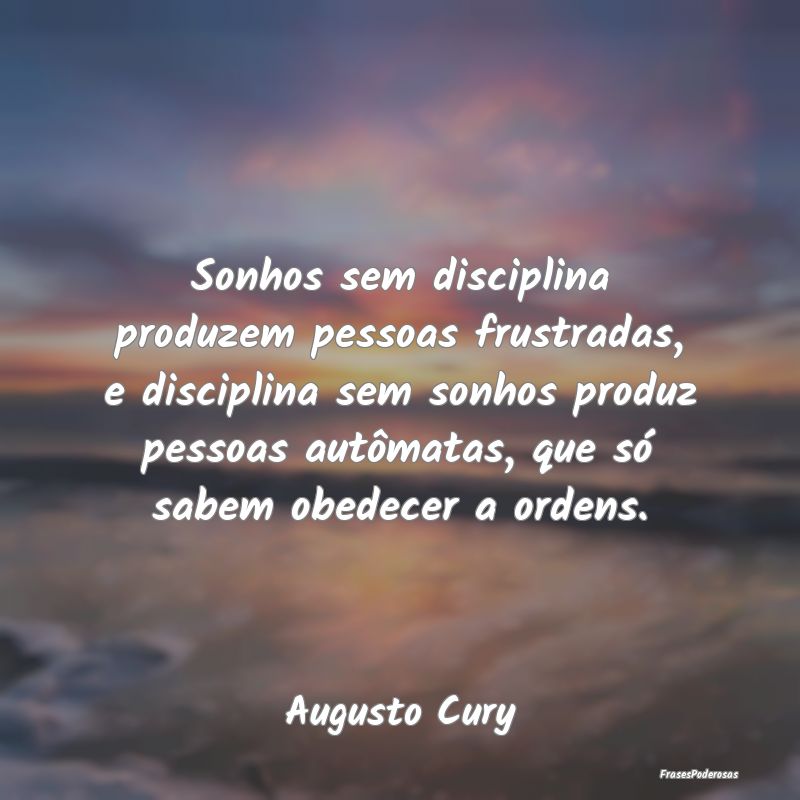 Sonhos sem disciplina produzem pessoas frustradas,... Sonhos sem disciplina produzem pessoas frustradas,...