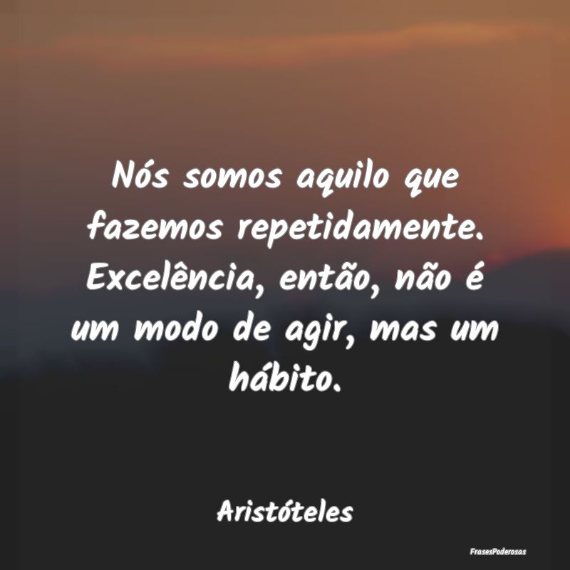 Nós somos aquilo que fazemos repetidamente. Excel... Nós somos aquilo que fazemos repetidamente. Excel...
