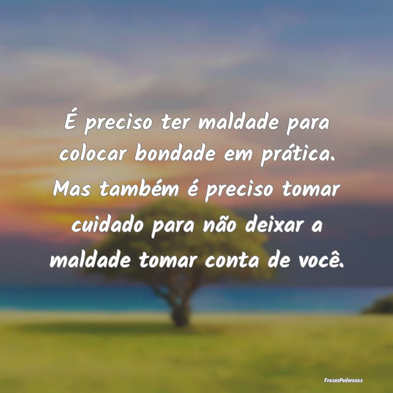 É preciso ter maldade para colocar bondade em prÃ... É preciso ter maldade para colocar bondade em prÃ...