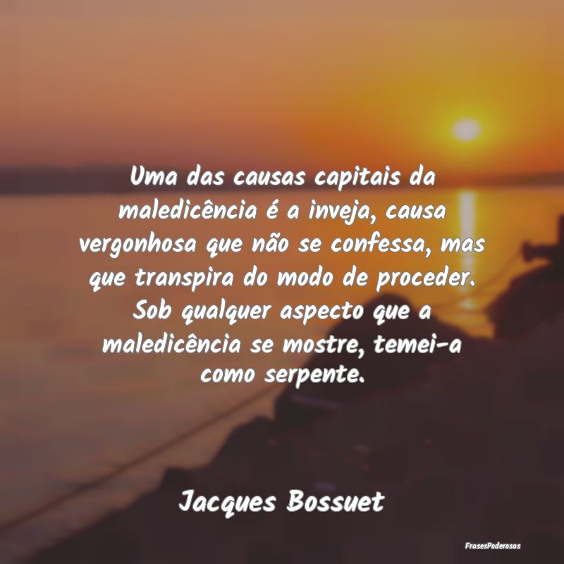 Uma das causas capitais da maledicência é a inve... Uma das causas capitais da maledicência é a inve...