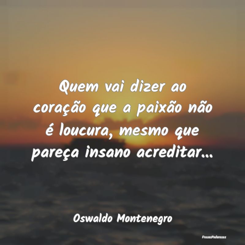 Quem vai dizer ao coração que a paixão não é ...