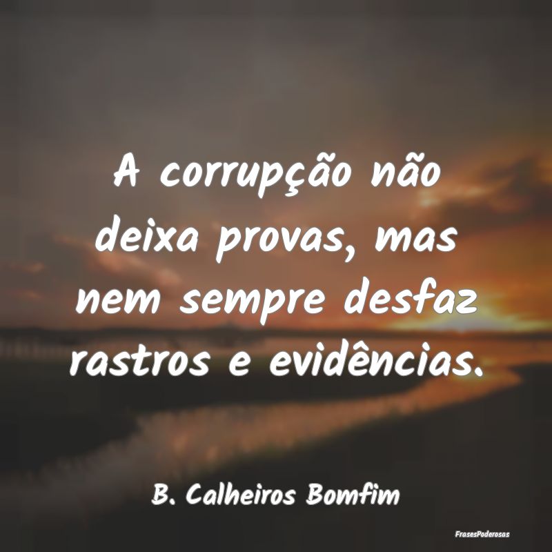 A corrupção não deixa provas, mas nem sempre de...