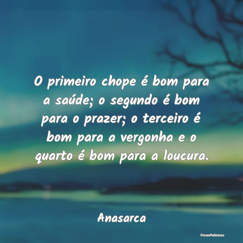 O primeiro chope é bom para a saúde; o segundo Ã... O primeiro chope é bom para a saúde; o segundo Ã...