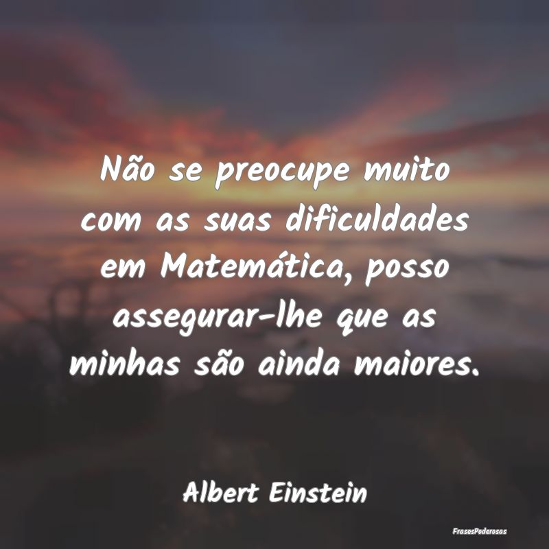 Não se preocupe muito com as suas dificuldades em... Não se preocupe muito com as suas dificuldades em...