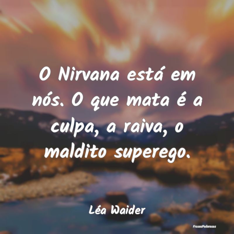 O Nirvana está em nós. O que mata é a culpa, a ...
