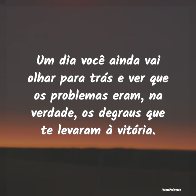 Um dia você ainda vai olhar para trás e ver que ... Um dia você ainda vai olhar para trás e ver que ...