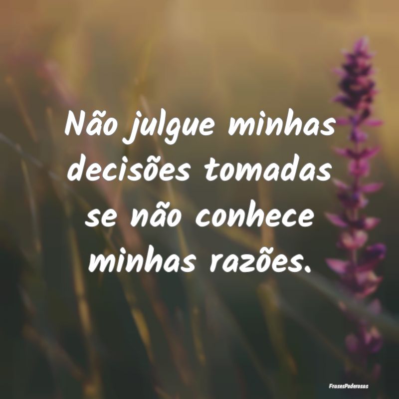 Não julgue minhas decisões tomadas se não conhe...