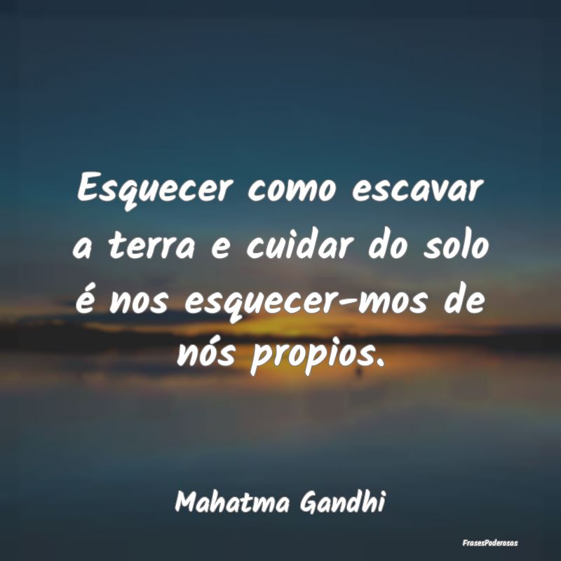 Esquecer como escavar a terra e cuidar do solo é ... Esquecer como escavar a terra e cuidar do solo é ...