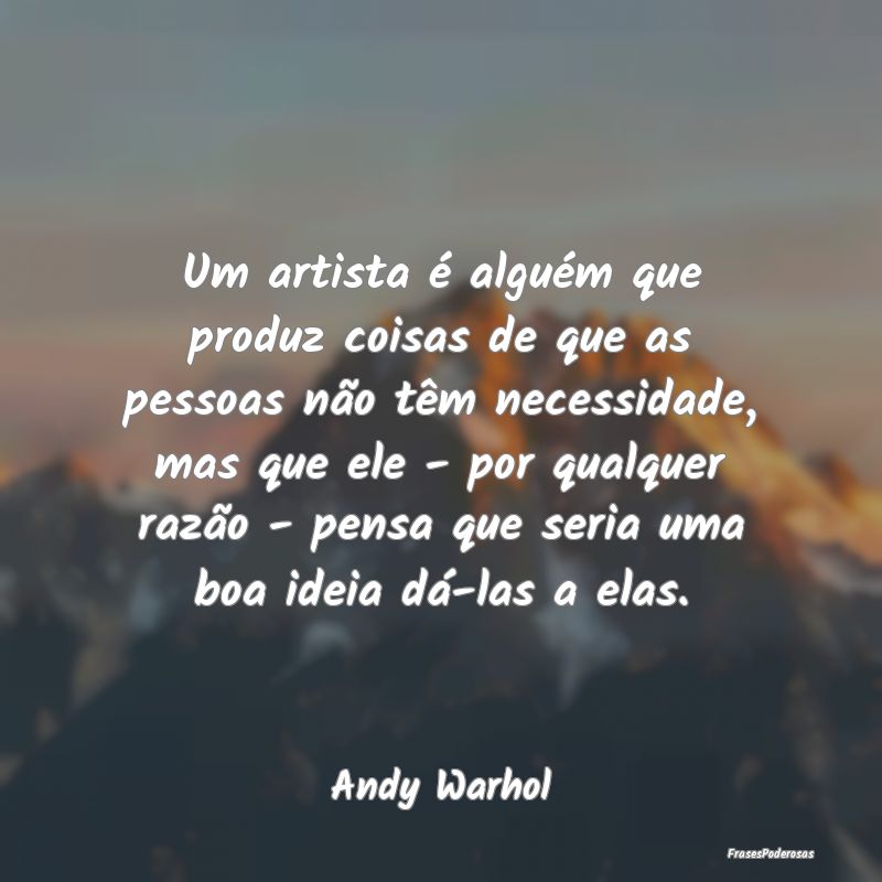 Um artista é alguém que produz coisas de que as ... Um artista é alguém que produz coisas de que as ...