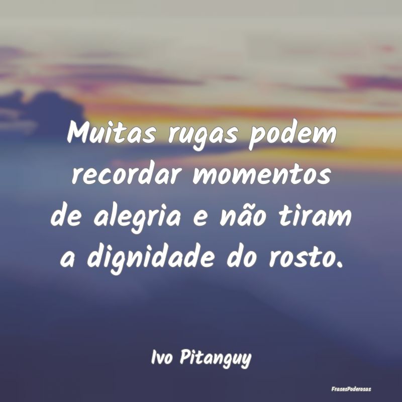 Muitas rugas podem recordar momentos de alegria e ...