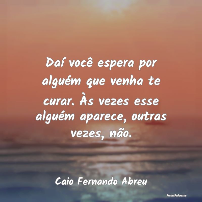 Daí você espera por alguém que venha te curar. ... Daí você espera por alguém que venha te curar. ...