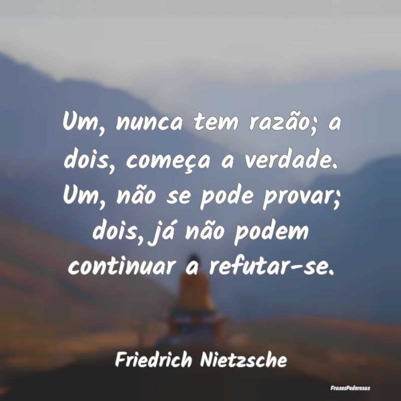 Um, nunca tem razão; a dois, começa a verdade. U... Um, nunca tem razão; a dois, começa a verdade. U...