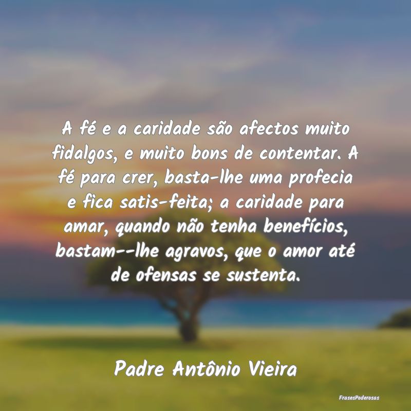 A fé e a caridade são afectos muito fidalgos, e ... A fé e a caridade são afectos muito fidalgos, e ...