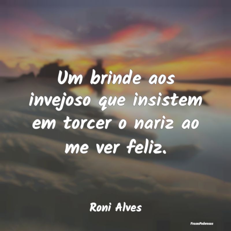 Um brinde aos invejoso que insistem em torcer o na...