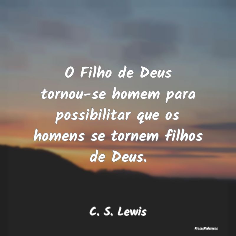 O Filho de Deus tornou-se homem para possibilitar ...
