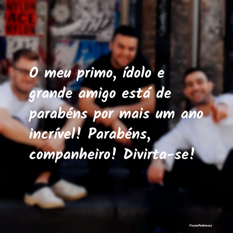 O meu primo, Ãdolo e grande amigo está de parabÃ... O meu primo, Ãdolo e grande amigo está de parabÃ...