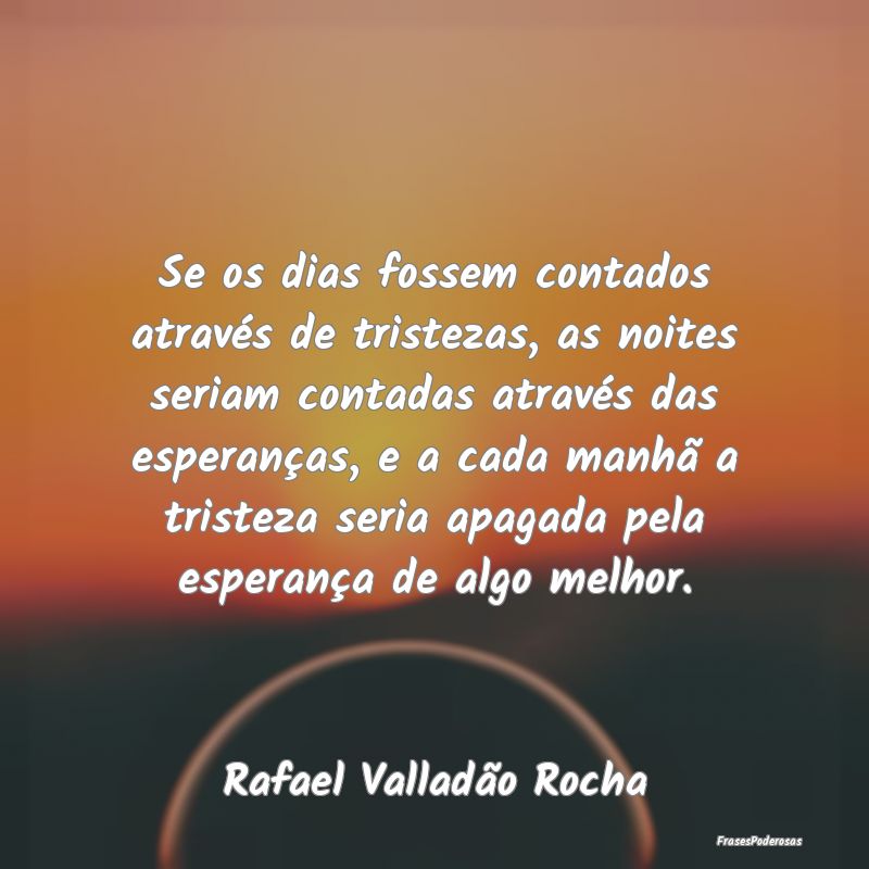 Se os dias fossem contados através de tristezas, ... Se os dias fossem contados através de tristezas, ...