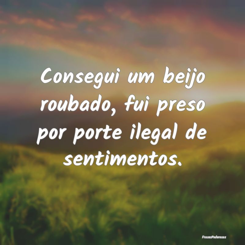 Consegui um beijo roubado, fui preso por porte ile...