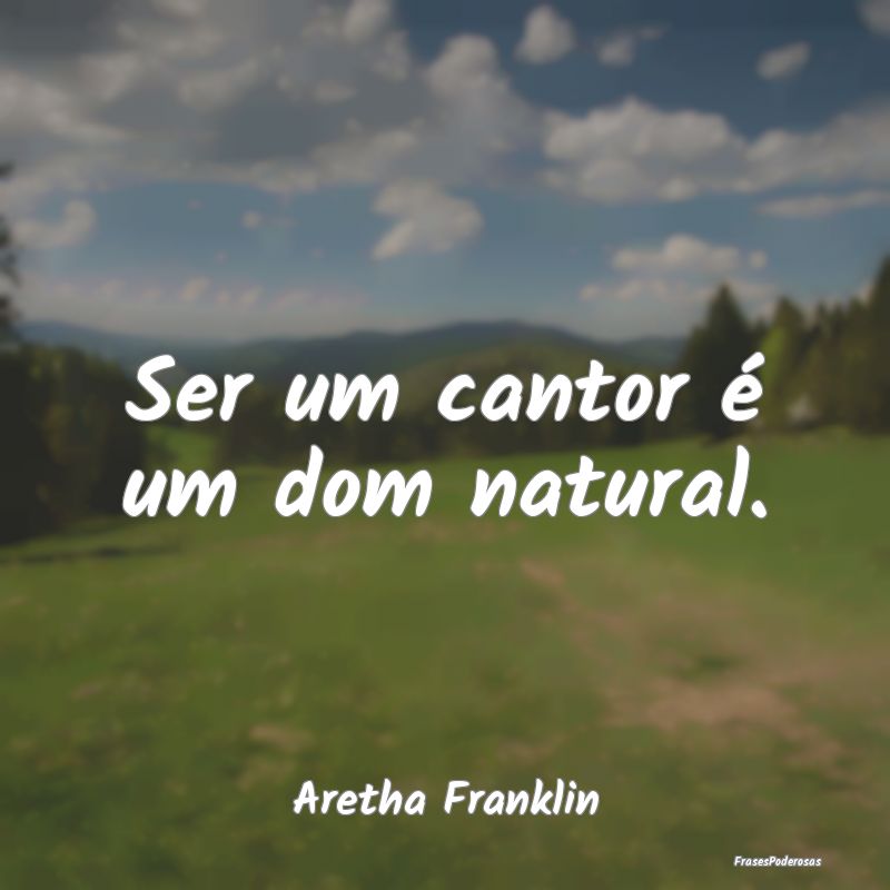 Ser um cantor é um dom natural....