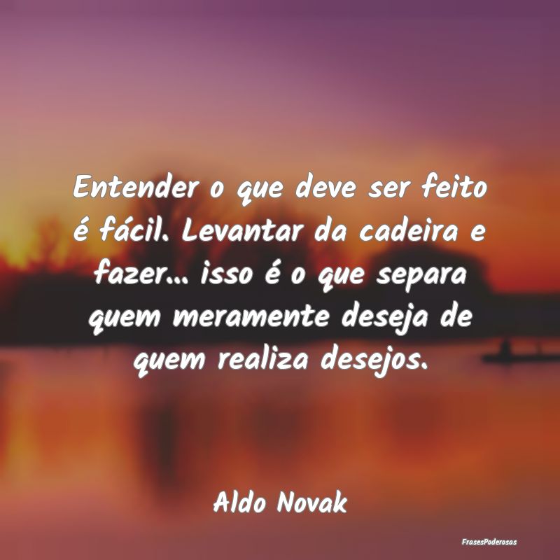 Entender o que deve ser feito é fácil. Levantar ... Entender o que deve ser feito é fácil. Levantar ...