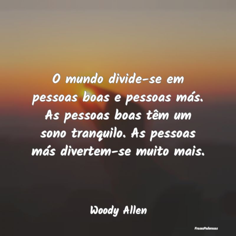 O mundo divide-se em pessoas boas e pessoas más. ...