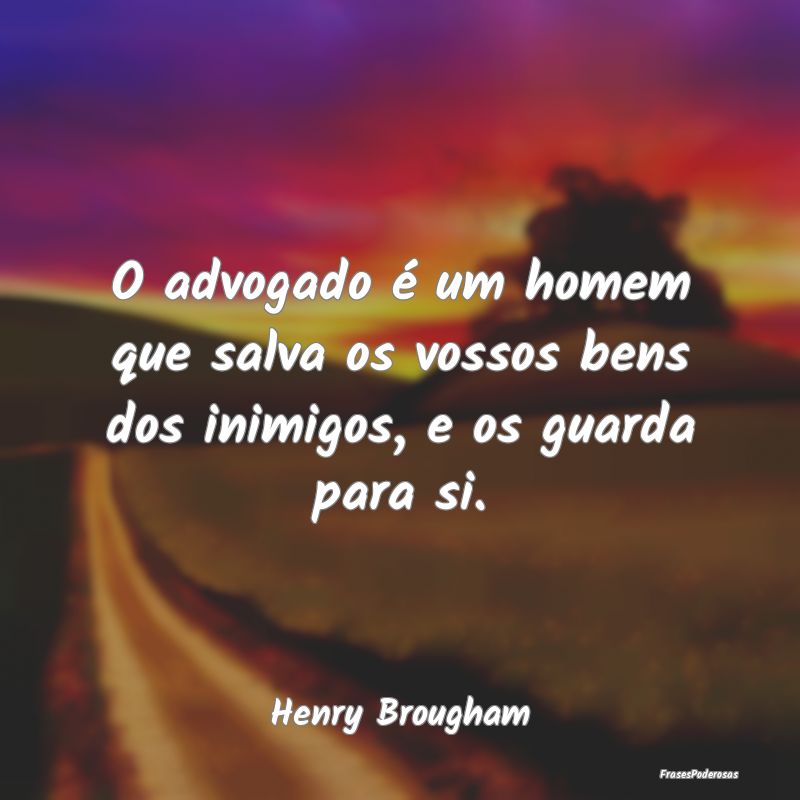 O advogado é um homem que salva os vossos bens do...