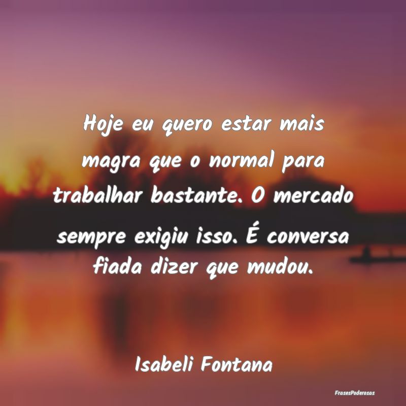 Hoje eu quero estar mais magra que o normal para t... Hoje eu quero estar mais magra que o normal para t...