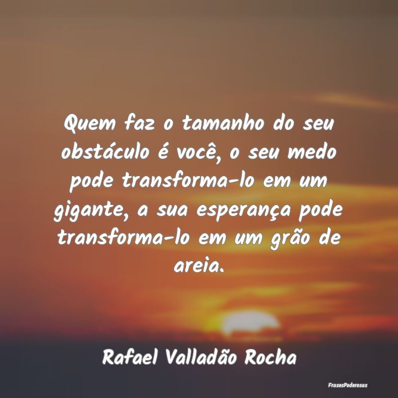 Quem faz o tamanho do seu obstáculo é você, o s... Quem faz o tamanho do seu obstáculo é você, o s...