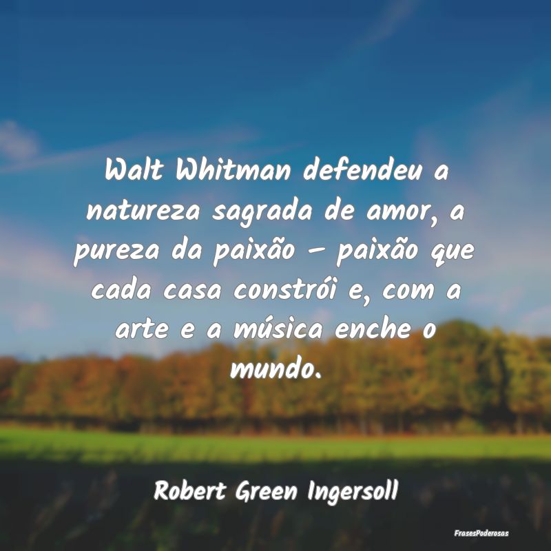 Walt Whitman defendeu a natureza sagrada de amor, ... Walt Whitman defendeu a natureza sagrada de amor, ...
