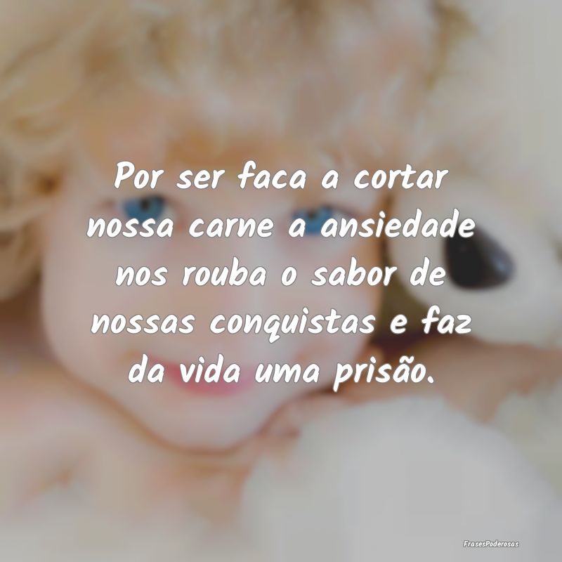 Por ser faca a cortar nossa carne a ansiedade nos ... Por ser faca a cortar nossa carne a ansiedade nos ...