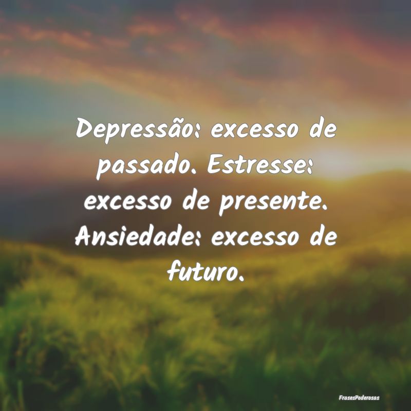 Depressão: excesso de passado. Estresse: excesso ... Depressão: excesso de passado. Estresse: excesso ...