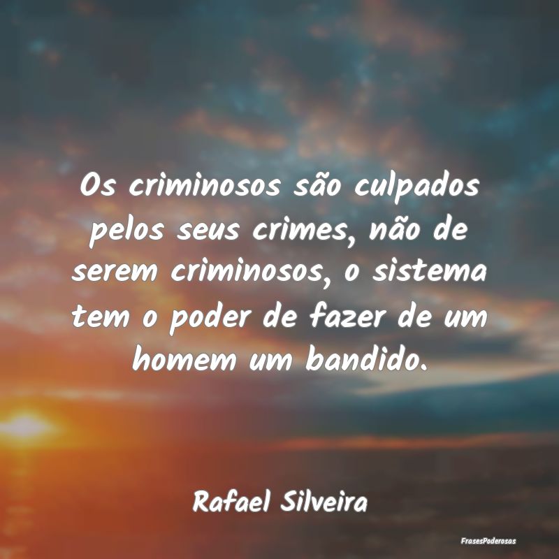 Os criminosos são culpados pelos seus crimes, nã... Os criminosos são culpados pelos seus crimes, nã...