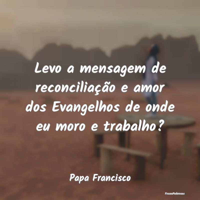 Levo a mensagem de reconciliação e amor dos Evan...