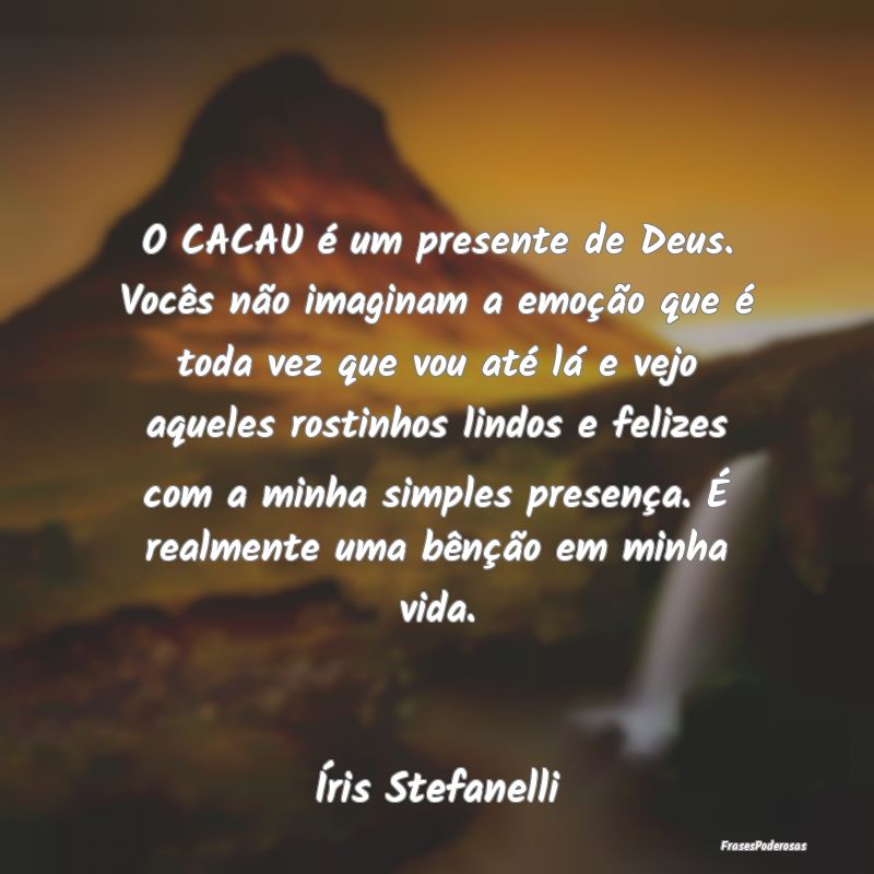 O CACAU é um presente de Deus. Vocês não imagin... O CACAU é um presente de Deus. Vocês não imagin...