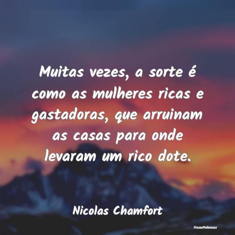 Muitas vezes, a sorte é como as mulheres ricas e ... Muitas vezes, a sorte é como as mulheres ricas e ...