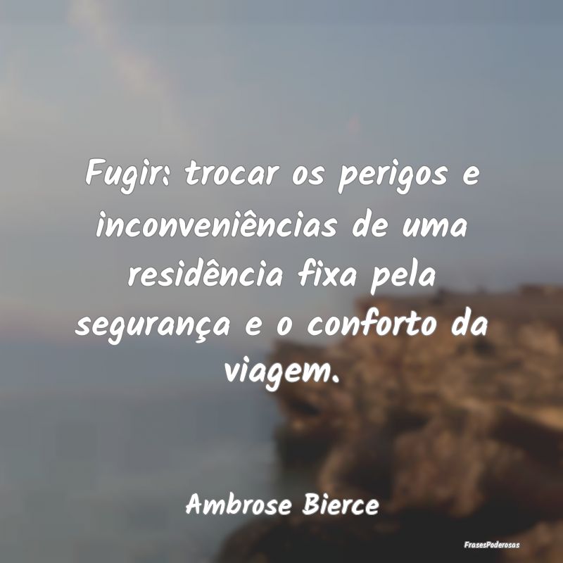 Fugir: trocar os perigos e inconveniências de uma... Fugir: trocar os perigos e inconveniências de uma...