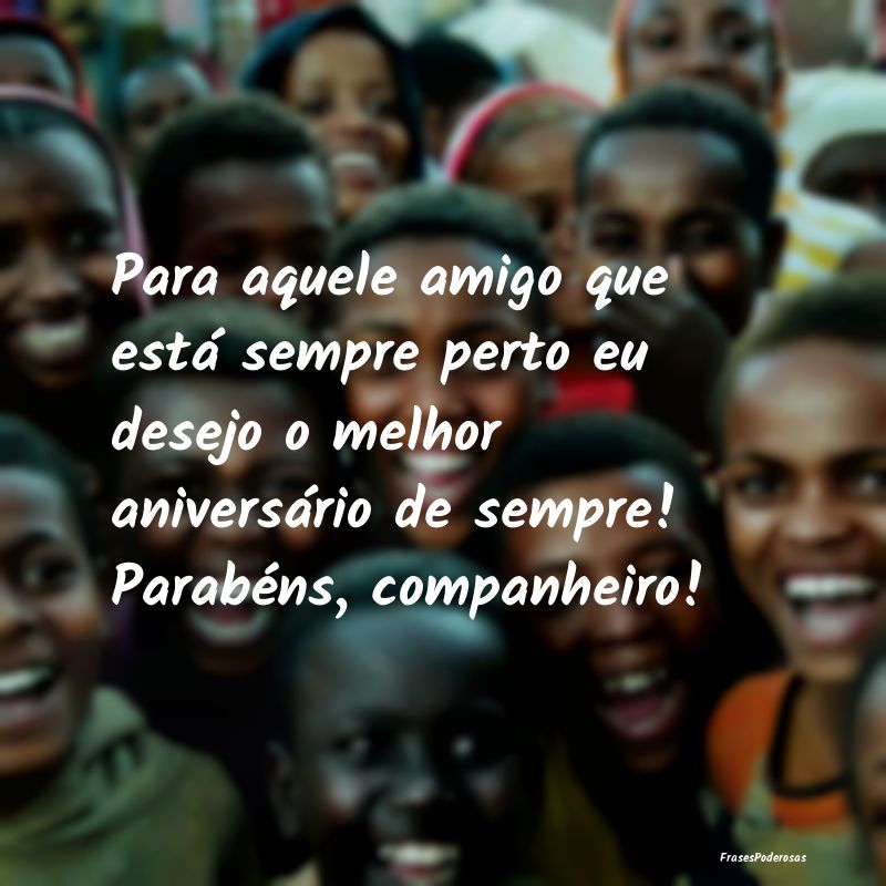 Para aquele amigo que está sempre perto eu desejo... Para aquele amigo que está sempre perto eu desejo...
