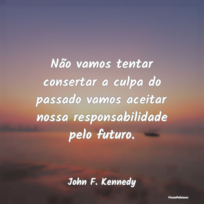 Não vamos tentar consertar a culpa do passado vam... Não vamos tentar consertar a culpa do passado vam...
