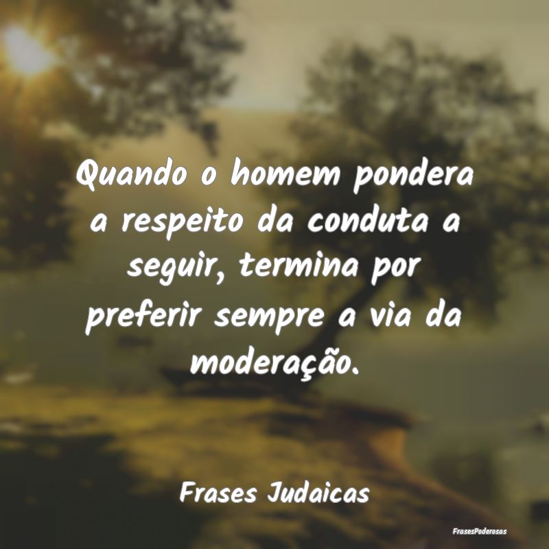 Quando o homem pondera a respeito da conduta a seg... Quando o homem pondera a respeito da conduta a seg...